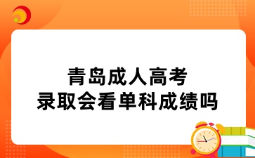 青岛成人高考录取会看单科成绩吗