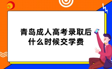 青岛成人高考录取后什么时候交学费