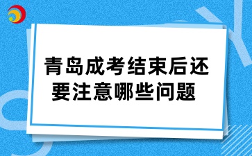 青岛成考结束后还要注意哪些问题 