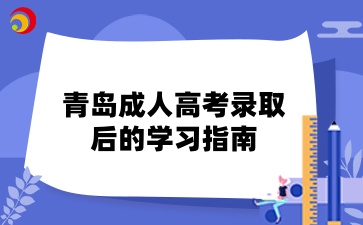 青岛成人高考录取后的学习指南