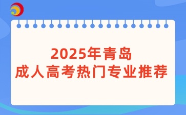 2025年青岛成人高考热门专业推荐