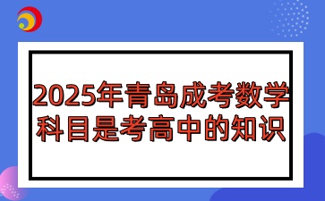 2025年青岛成人高考数学科目是考高中的知识