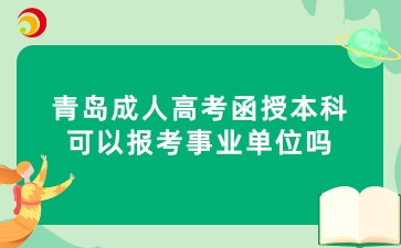 青岛成人高考函授本科可以报考事业单位吗