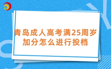 青岛成人高考满25周岁加分怎么进行投档