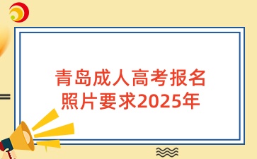 青岛成人高考报名照片要求2025年