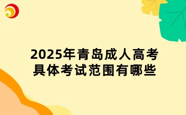 2025年青岛成人高考的具体考试范围有哪些