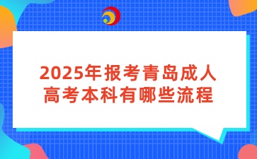 2025年报考青岛成人高考本科有哪些流程